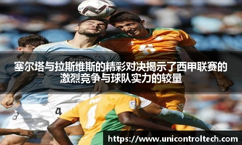 塞尔塔与拉斯维斯的精彩对决揭示了西甲联赛的激烈竞争与球队实力的较量