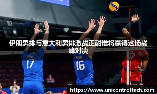 伊朗男排与意大利男排激战正酣谁将赢得这场巅峰对决