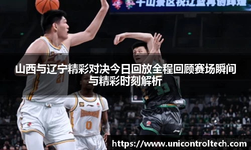 山西与辽宁精彩对决今日回放全程回顾赛场瞬间与精彩时刻解析