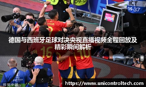 德国与西班牙足球对决央视直播视频全程回放及精彩瞬间解析