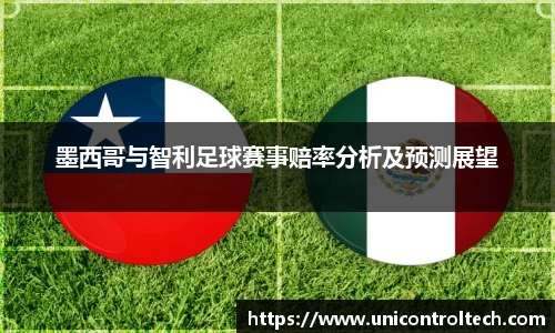 墨西哥与智利足球赛事赔率分析及预测展望