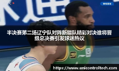 半决赛第二场辽宁队对阵新疆队精彩对决谁将晋级总决赛引发球迷热议