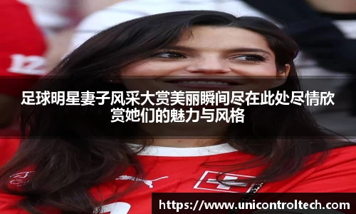 足球明星妻子风采大赏美丽瞬间尽在此处尽情欣赏她们的魅力与风格