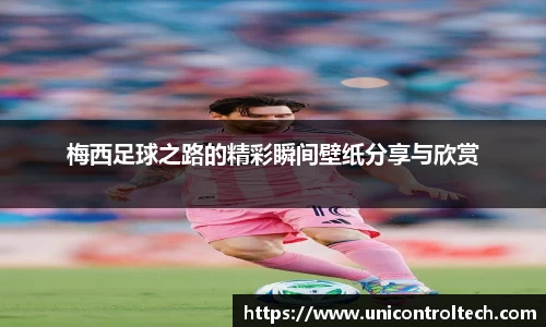 梅西足球之路的精彩瞬间壁纸分享与欣赏