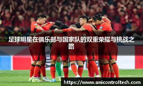 足球明星在俱乐部与国家队的双重荣耀与挑战之路