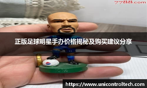 正版足球明星手办价格揭秘及购买建议分享